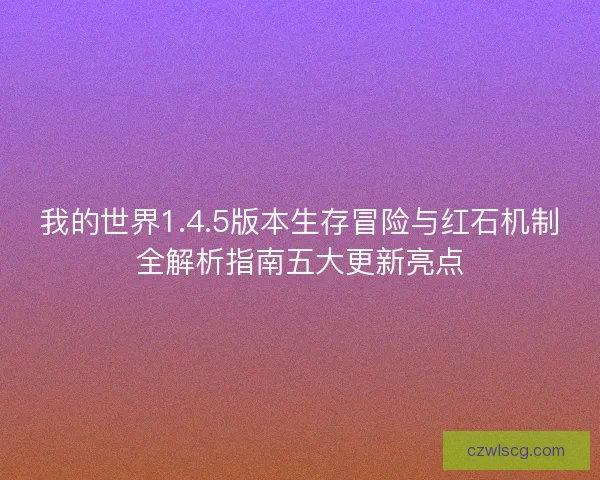 我的世界1.4.5版本生存冒险与红石机制全解析指南五大更新亮点