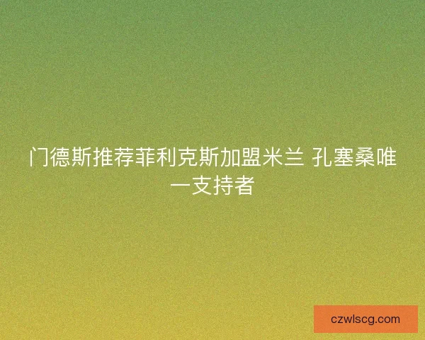 门德斯推荐菲利克斯加盟米兰 孔塞桑唯一支持者