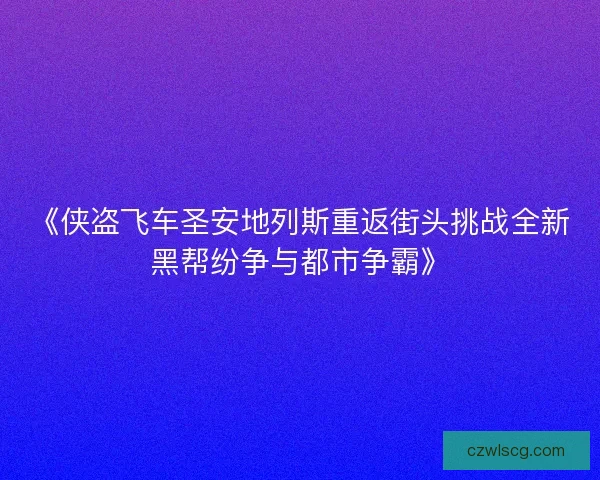 《侠盗飞车圣安地列斯重返街头挑战全新黑帮纷争与都市争霸》
