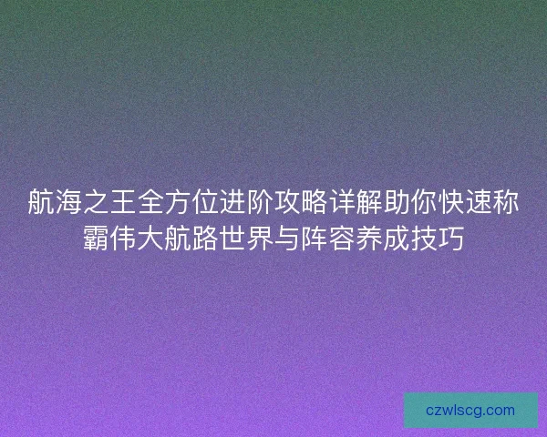航海之王全方位进阶攻略详解助你快速称霸伟大航路世界与阵容养成技巧
