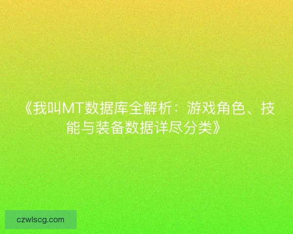 《我叫MT数据库全解析:游戏角色、技能与装备数据详尽分类》 《我叫MT数据库全解析:游戏角色、技能与装备数据详尽分类》