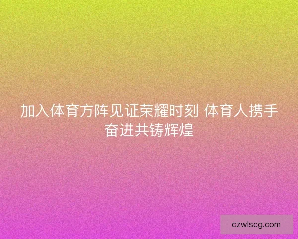 加入体育方阵见证荣耀时刻 体育人携手奋进共铸辉煌
