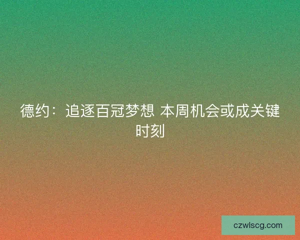 德约：追逐百冠梦想 本周机会或成关键时刻
