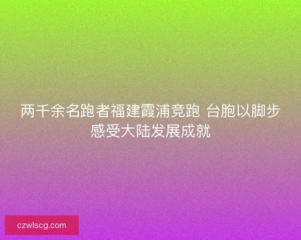 两千余名跑者福建霞浦竞跑 台胞以脚步感受大陆发展成就
