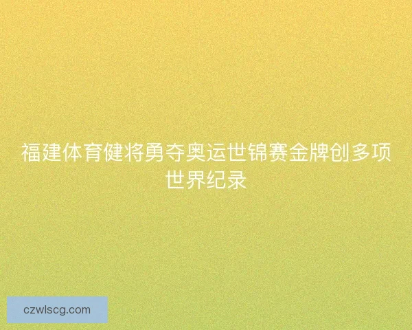 福建体育健将勇夺奥运世锦赛金牌创多项世界纪录