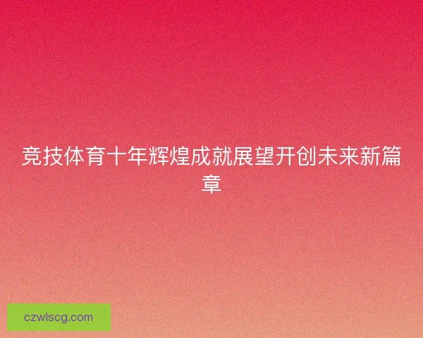 竞技体育十年辉煌成就展望开创未来新篇章