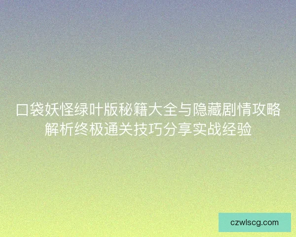 口袋妖怪绿叶版秘籍大全与隐藏剧情攻略解析终极通关技巧分享实战经验