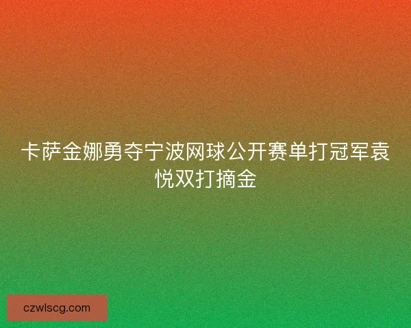 卡萨金娜勇夺宁波网球公开赛单打冠军袁悦双打摘金